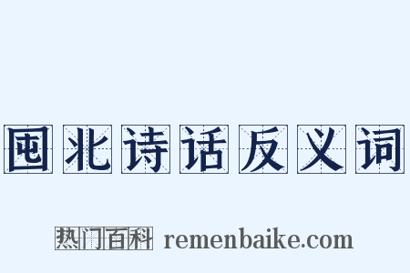 囤北诗话反义词是什么意思的图片